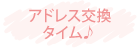 アドレス交換タイム♪