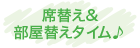 席替え&部屋替えタイム♪