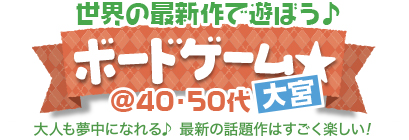 �ŐV����݂�ȂŗV�ڂ���{�[�h�Q�[����@40�E50�㒆�S in��{